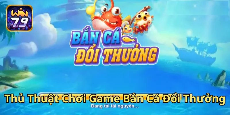 Thủ Thuật Chơi Game Bắn Cá Đổi Thưởng là gì?